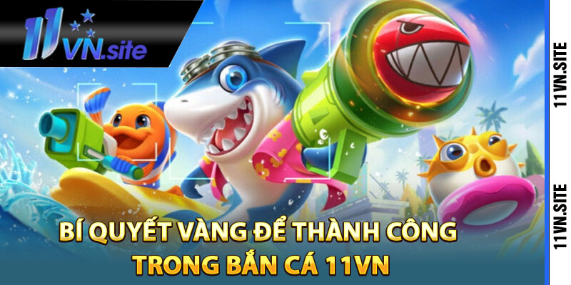 Bí quyết vàng để thành công trong bắn cá 11Vn