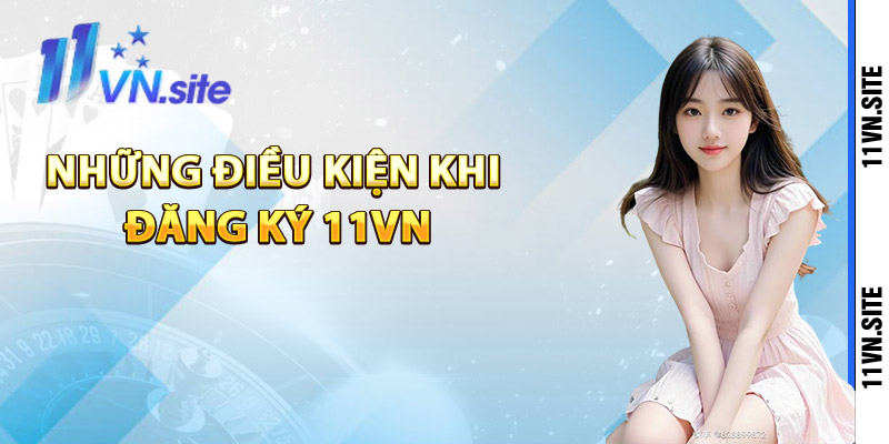 Những điều kiện khi đăng ký 11Vn